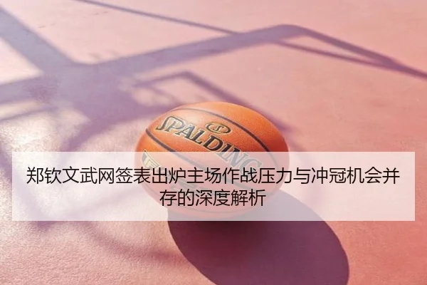 郑钦文武网签表出炉主场作战压力与冲冠机会并存的深度解析